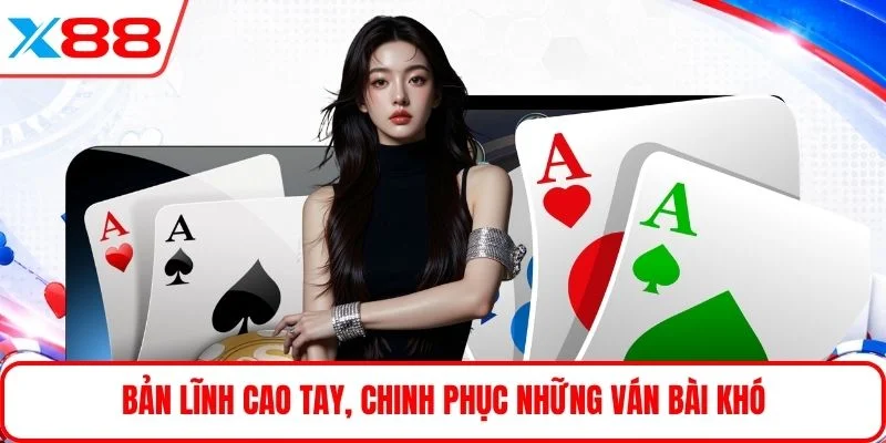 Bản lĩnh cao tay, chinh phục những ván bài khó