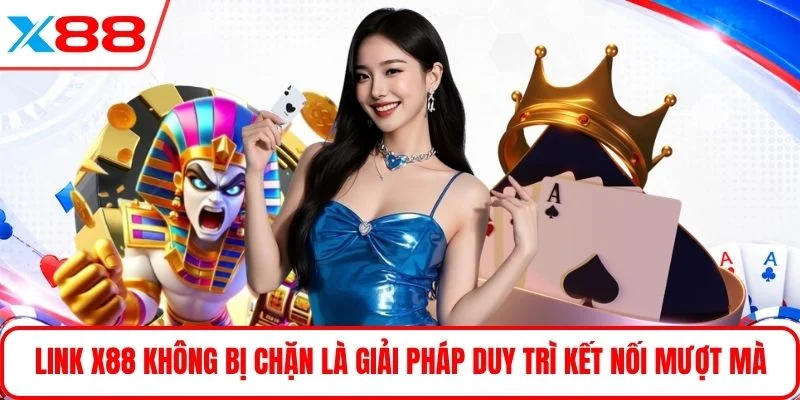Link X88 không bị chặn là giải pháp duy trì kết nối mượt mà