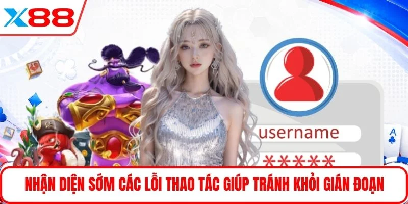 Nhận diện sớm các lỗi thao tác giúp tránh khỏi gián đoạn