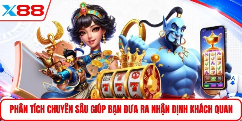 Phân tích chuyên sâu giúp bạn đưa ra nhận định khách quan